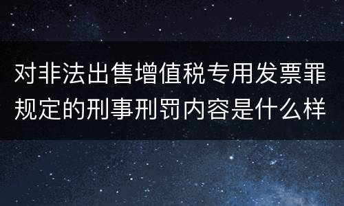 对非法出售增值税专用发票罪规定的刑事刑罚内容是什么样的