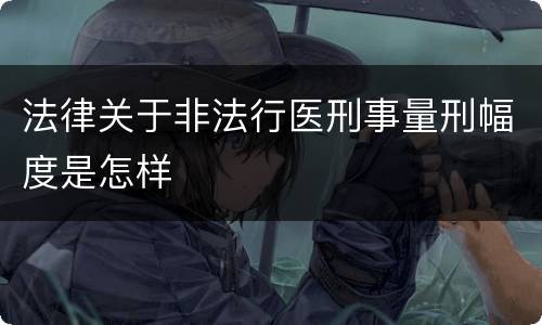 法律关于非法行医刑事量刑幅度是怎样