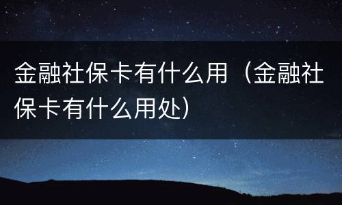 金融社保卡有什么用（金融社保卡有什么用处）