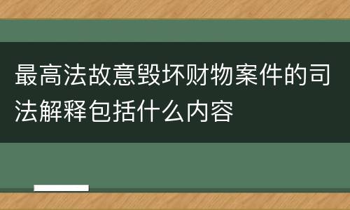 最高法故意毁坏财物案件的司法解释包括什么内容