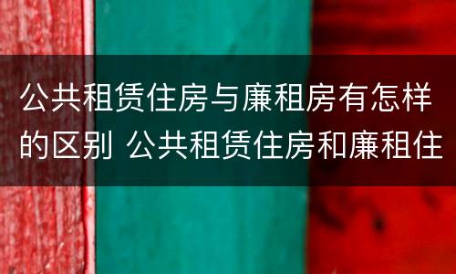 公共租赁住房与廉租房有怎样的区别 公共租赁住房和廉租住房并轨运行