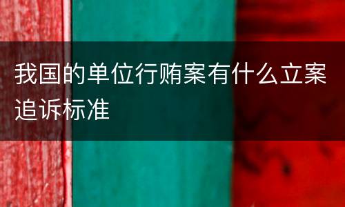 我国的单位行贿案有什么立案追诉标准