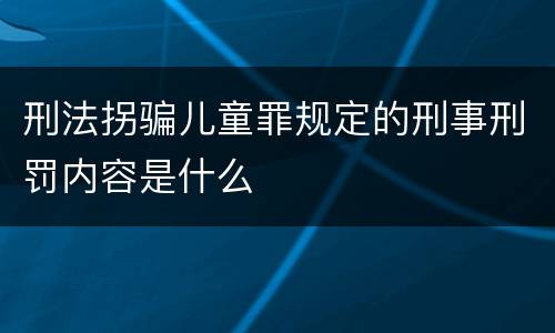 刑法拐骗儿童罪规定的刑事刑罚内容是什么