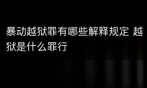暴动越狱罪有哪些解释规定 越狱是什么罪行
