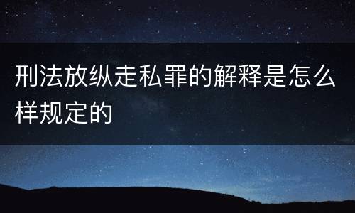 刑法放纵走私罪的解释是怎么样规定的