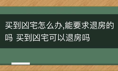 买到凶宅怎么办,能要求退房的吗 买到凶宅可以退房吗