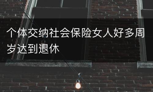 个体交纳社会保险女人好多周岁达到退休