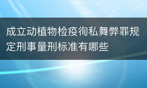 成立动植物检疫徇私舞弊罪规定刑事量刑标准有哪些