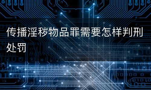 传播淫秽物品罪需要怎样判刑处罚