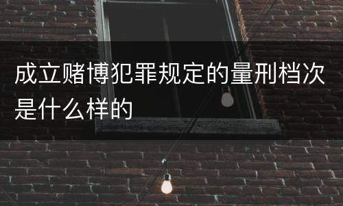 成立赌博犯罪规定的量刑档次是什么样的
