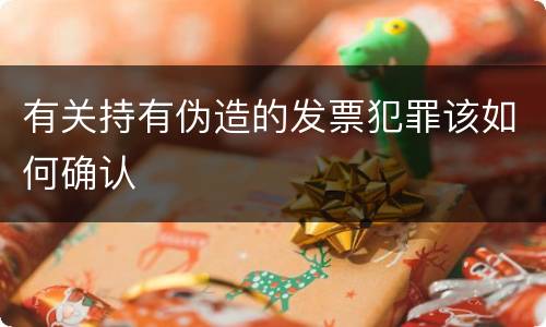 有关持有伪造的发票犯罪该如何确认