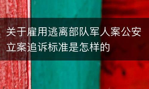 关于雇用逃离部队军人案公安立案追诉标准是怎样的
