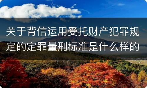 关于背信运用受托财产犯罪规定的定罪量刑标准是什么样的