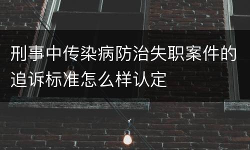 刑事中传染病防治失职案件的追诉标准怎么样认定