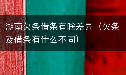 湖南欠条借条有啥差异（欠条及借条有什么不同）