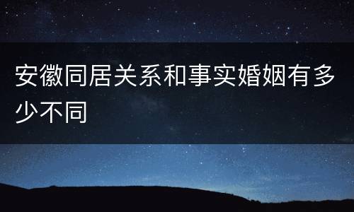 安徽同居关系和事实婚姻有多少不同