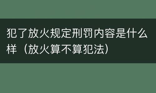 犯了放火规定刑罚内容是什么样（放火算不算犯法）