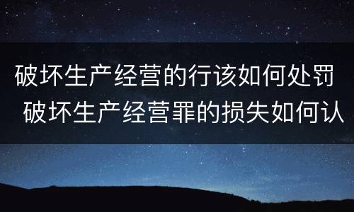 破坏生产经营的行该如何处罚 破坏生产经营罪的损失如何认定