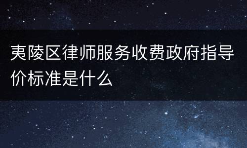 夷陵区律师服务收费政府指导价标准是什么
