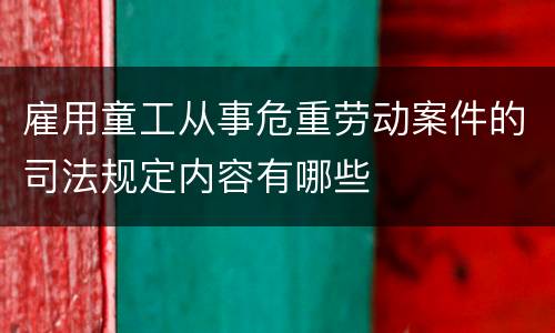 雇用童工从事危重劳动案件的司法规定内容有哪些