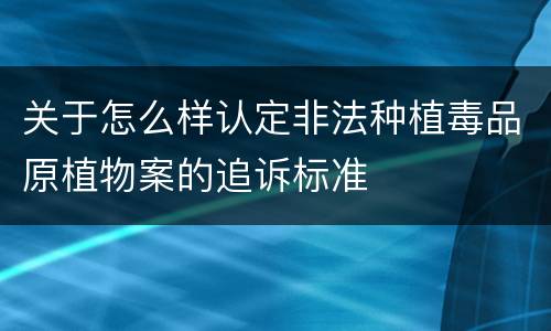 关于怎么样认定非法种植毒品原植物案的追诉标准