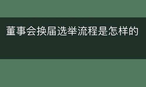 董事会换届选举流程是怎样的