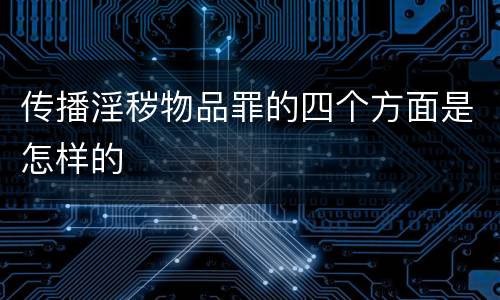 传播淫秽物品罪的四个方面是怎样的