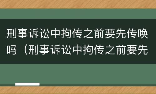 刑事诉讼中拘传之前要先传唤吗（刑事诉讼中拘传之前要先传唤吗为什么）