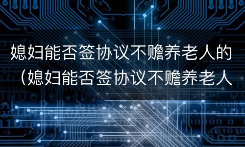 媳妇能否签协议不赡养老人的（媳妇能否签协议不赡养老人的协议）