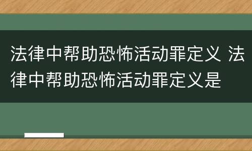 法律中帮助恐怖活动罪定义 法律中帮助恐怖活动罪定义是