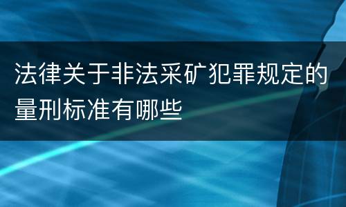 法律关于非法采矿犯罪规定的量刑标准有哪些