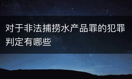 对于非法捕捞水产品罪的犯罪判定有哪些