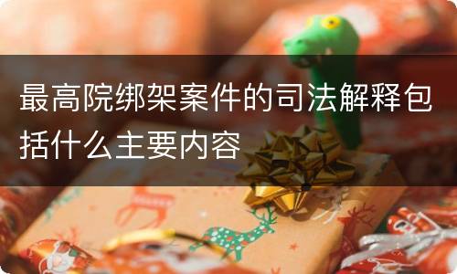 最高院绑架案件的司法解释包括什么主要内容