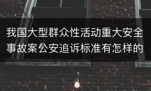 我国大型群众性活动重大安全事故案公安追诉标准有怎样的规定