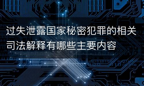 过失泄露国家秘密犯罪的相关司法解释有哪些主要内容