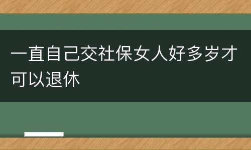 一直自己交社保女人好多岁才可以退休
