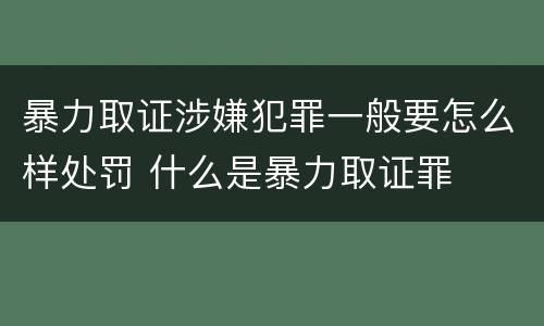 暴力取证涉嫌犯罪一般要怎么样处罚 什么是暴力取证罪