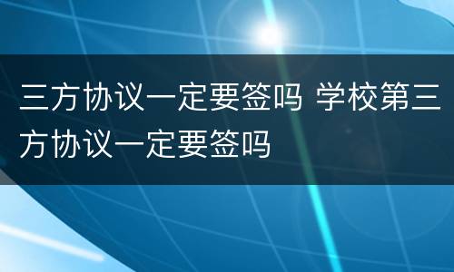 三方协议一定要签吗 学校第三方协议一定要签吗