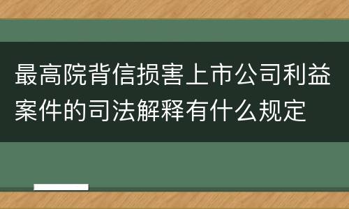 最高院背信损害上市公司利益案件的司法解释有什么规定