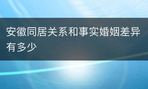 安徽同居关系和事实婚姻差异有多少
