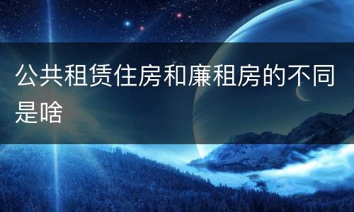 公共租赁住房和廉租房的不同是啥