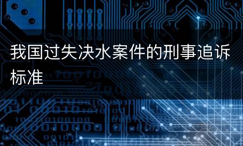 我国过失决水案件的刑事追诉标准