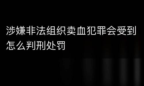 涉嫌非法组织卖血犯罪会受到怎么判刑处罚