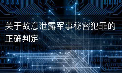 关于故意泄露军事秘密犯罪的正确判定