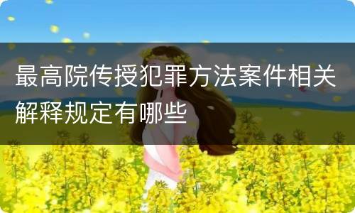 最高院传授犯罪方法案件相关解释规定有哪些