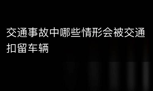 交通事故中哪些情形会被交通扣留车辆