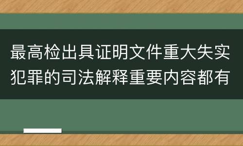 最高检出具证明文件重大失实犯罪的司法解释重要内容都有哪些