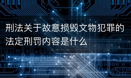 刑法关于故意损毁文物犯罪的法定刑罚内容是什么