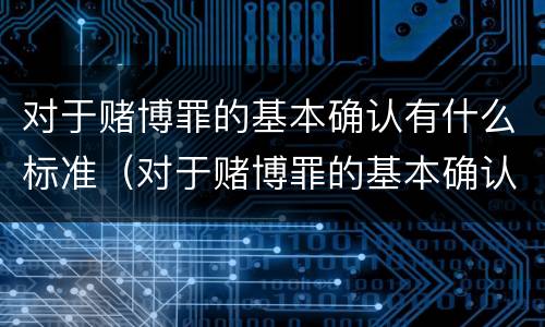 对于赌博罪的基本确认有什么标准（对于赌博罪的基本确认有什么标准吗）