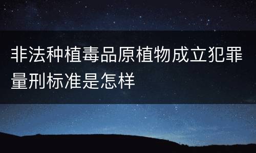 非法种植毒品原植物成立犯罪量刑标准是怎样